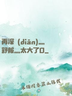 再深點(diǎn)灬舒服灬太大了O