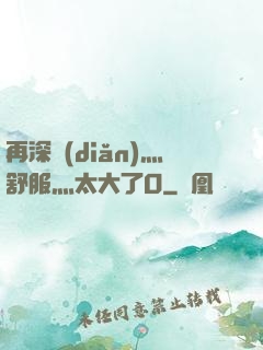 再深點(diǎn)灬舒服灬太大了O