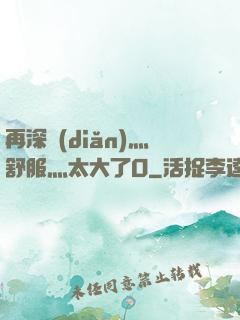 再深點(diǎn)灬舒服灬太大了O