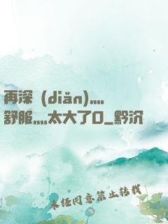 再深點(diǎn)灬舒服灬太大了O