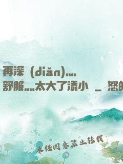 再深點(diǎn)灬舒服灬太大了添小書