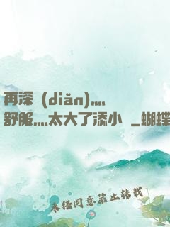 再深點(diǎn)灬舒服灬太大了添小書