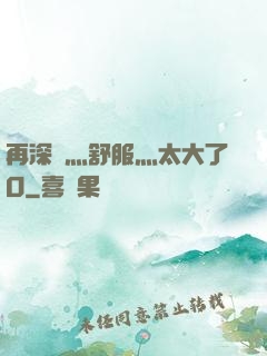 再深點灬舒服灬太大了O