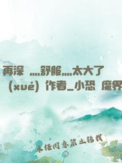 再深點灬舒服灬太大了學(xué)長作者