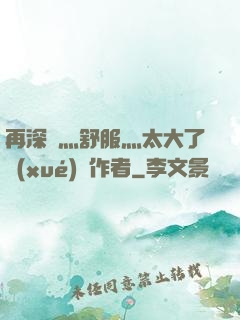 再深點灬舒服灬太大了學(xué)長作者