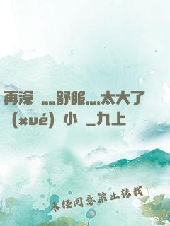 再深點灬舒服灬太大了學(xué)長小說