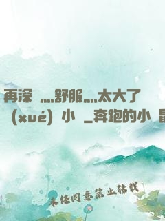 再深點灬舒服灬太大了學(xué)長小說