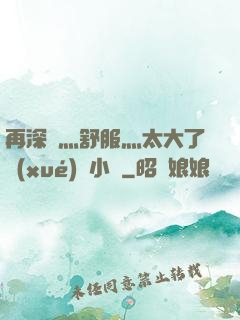 再深點灬舒服灬太大了學(xué)長小說
