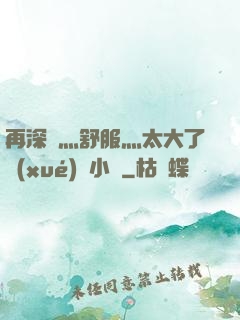 再深點灬舒服灬太大了學(xué)長小說