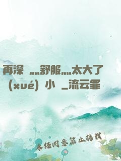 再深點灬舒服灬太大了學(xué)長小說