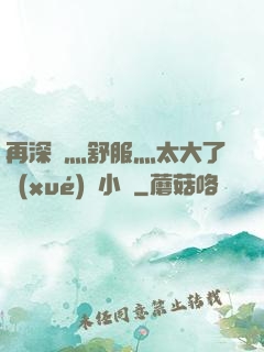 再深點灬舒服灬太大了學(xué)長小說