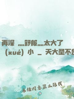 再深點灬舒服灬太大了學(xué)長小說