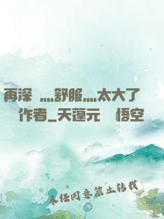 再深點灬舒服灬太大了學長作者