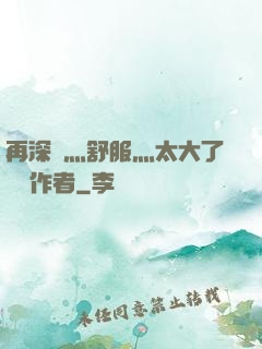 再深點灬舒服灬太大了學長作者