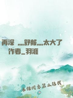 再深點灬舒服灬太大了學長作者