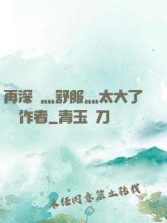 再深點灬舒服灬太大了學長作者