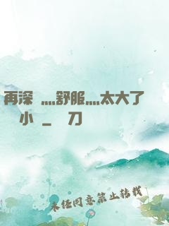 再深點灬舒服灬太大了學長小說