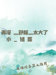 再深點灬舒服灬太大了學長小說