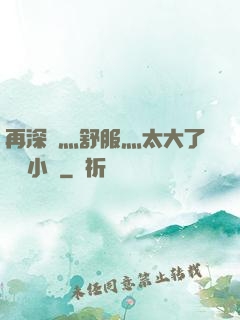 再深點灬舒服灬太大了學長小說