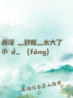 再深點灬舒服灬太大了小說d