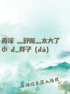 再深點灬舒服灬太大了小說d