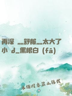 再深點灬舒服灬太大了小說d