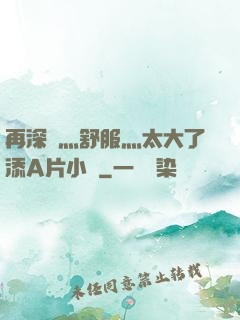 再深點灬舒服灬太大了添A片小說