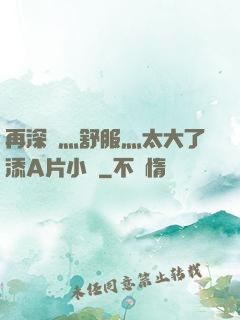 再深點灬舒服灬太大了添A片小說