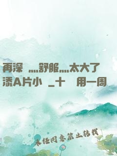 再深點灬舒服灬太大了添A片小說