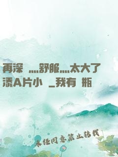 再深點灬舒服灬太大了添A片小說