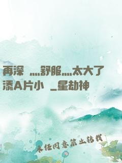 再深點灬舒服灬太大了添A片小說