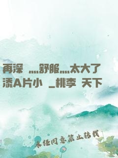 再深點灬舒服灬太大了添A片小說