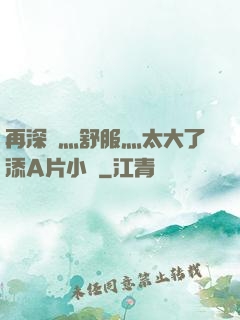 再深點灬舒服灬太大了添A片小說