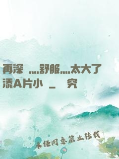 再深點灬舒服灬太大了添A片小說
