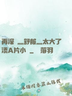 再深點灬舒服灬太大了添A片小說