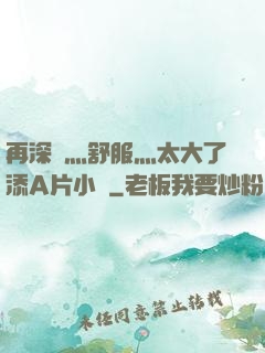 再深點灬舒服灬太大了添A片小說