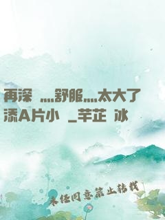 再深點灬舒服灬太大了添A片小說