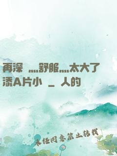 再深點灬舒服灬太大了添A片小說