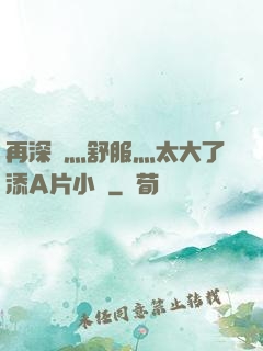 再深點灬舒服灬太大了添A片小說