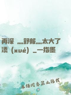 再深點灬舒服灬太大了添學(xué)長