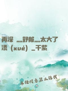 再深點灬舒服灬太大了添學(xué)長