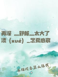再深點灬舒服灬太大了添學(xué)長