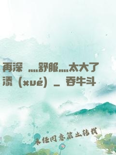 再深點灬舒服灬太大了添學(xué)長