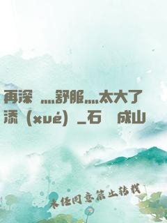 再深點灬舒服灬太大了添學(xué)長