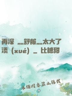 再深點灬舒服灬太大了添學(xué)長