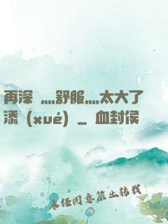 再深點灬舒服灬太大了添學(xué)長