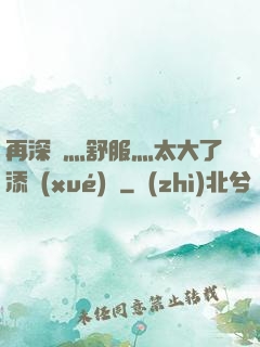 再深點灬舒服灬太大了添學(xué)長