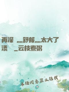再深點灬舒服灬太大了添學長