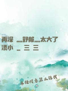 再深點灬舒服灬太大了添小書