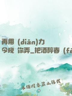 再用點(diǎn)力今晚隨你弄
